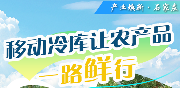 产业焕新·石家庄①丨移动冷库让农产品一路“鲜”行